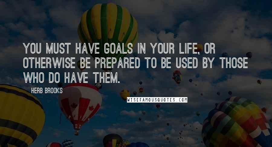 Herb Brooks Quotes: You must have goals in your life, or otherwise be prepared to be used by those who do have them.