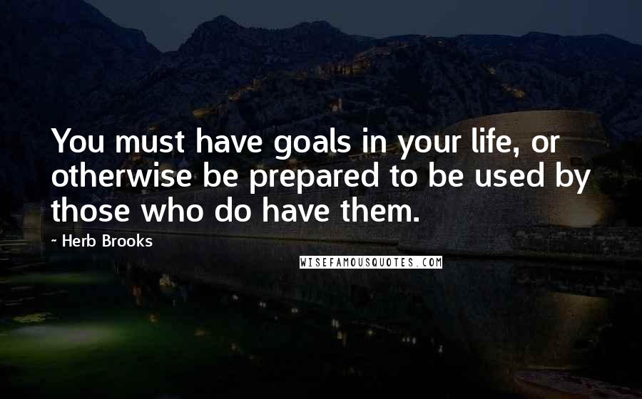 Herb Brooks Quotes: You must have goals in your life, or otherwise be prepared to be used by those who do have them.