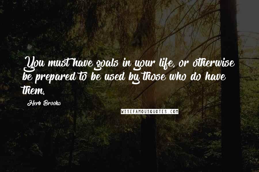 Herb Brooks Quotes: You must have goals in your life, or otherwise be prepared to be used by those who do have them.