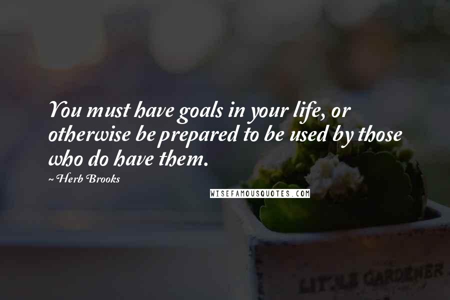 Herb Brooks Quotes: You must have goals in your life, or otherwise be prepared to be used by those who do have them.