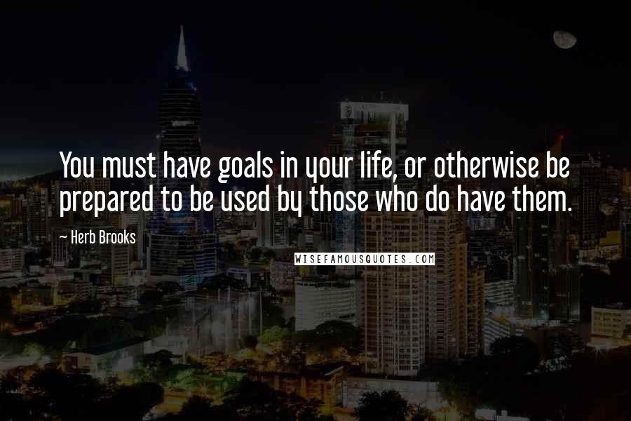 Herb Brooks Quotes: You must have goals in your life, or otherwise be prepared to be used by those who do have them.