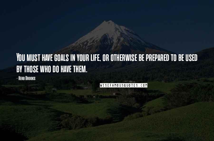 Herb Brooks Quotes: You must have goals in your life, or otherwise be prepared to be used by those who do have them.