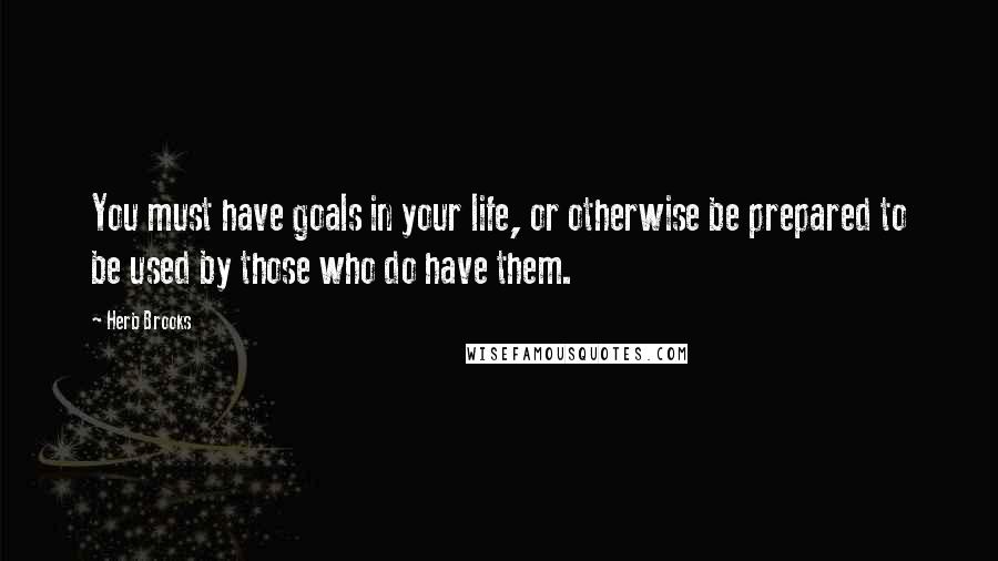 Herb Brooks Quotes: You must have goals in your life, or otherwise be prepared to be used by those who do have them.