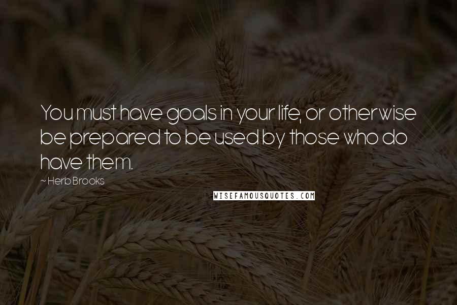 Herb Brooks Quotes: You must have goals in your life, or otherwise be prepared to be used by those who do have them.