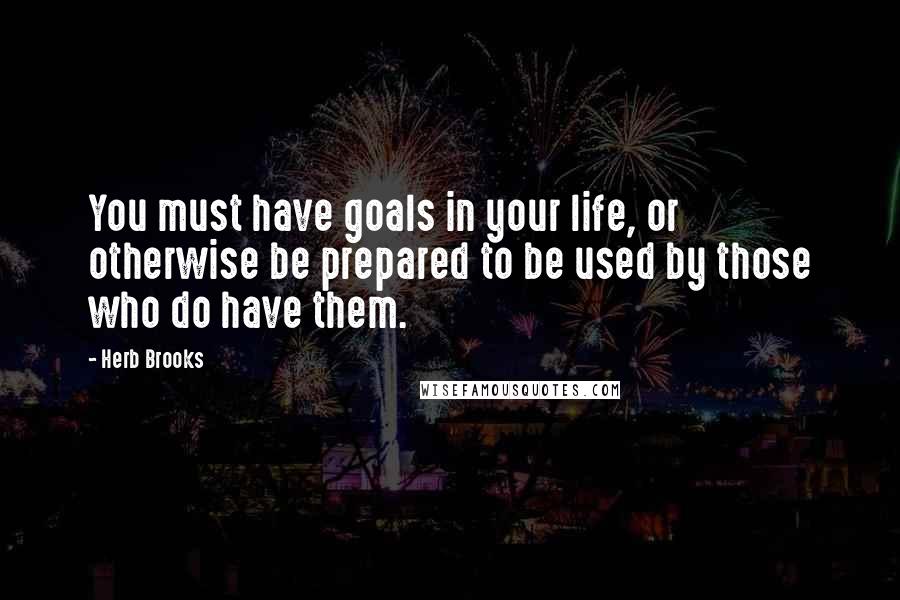 Herb Brooks Quotes: You must have goals in your life, or otherwise be prepared to be used by those who do have them.