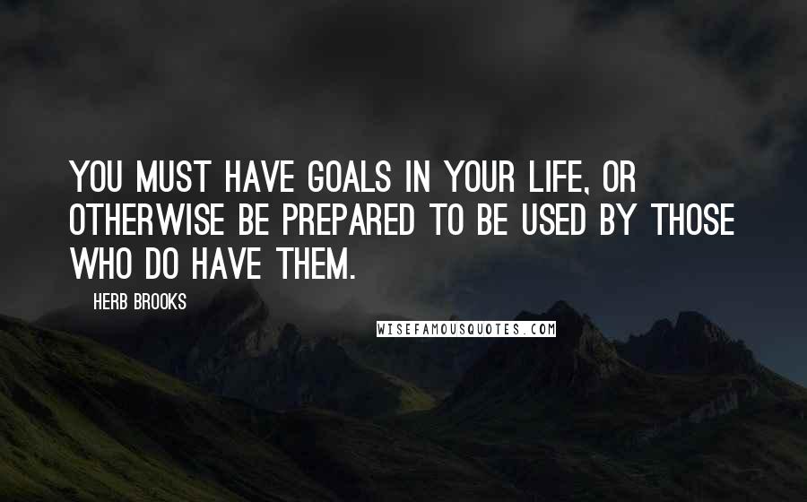 Herb Brooks Quotes: You must have goals in your life, or otherwise be prepared to be used by those who do have them.