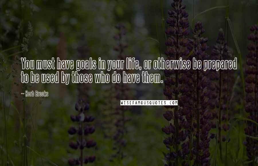 Herb Brooks Quotes: You must have goals in your life, or otherwise be prepared to be used by those who do have them.