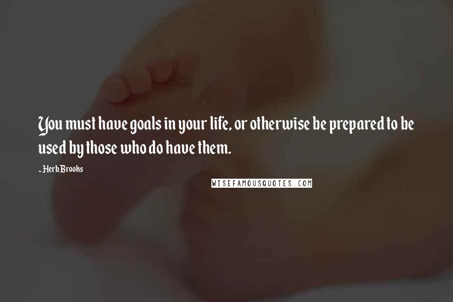 Herb Brooks Quotes: You must have goals in your life, or otherwise be prepared to be used by those who do have them.