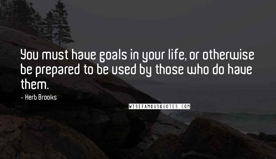 Herb Brooks Quotes: You must have goals in your life, or otherwise be prepared to be used by those who do have them.