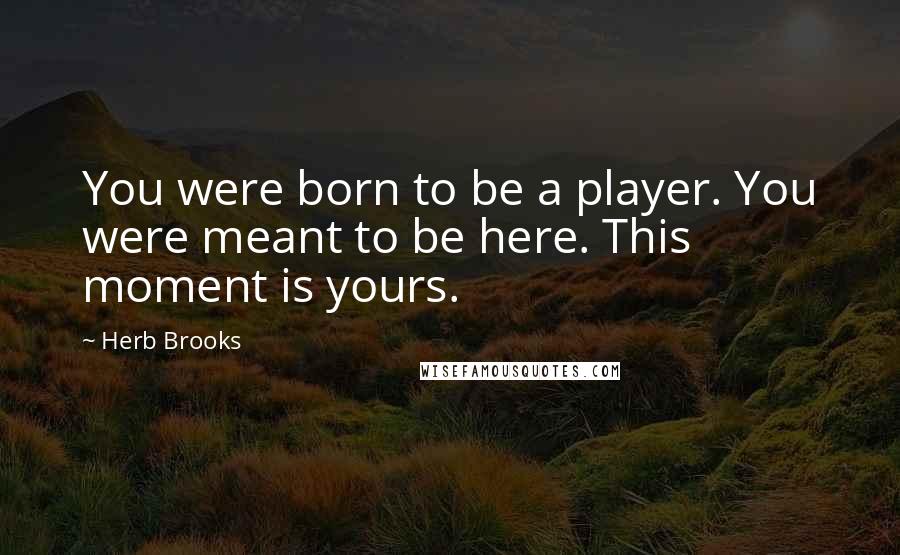 Herb Brooks Quotes: You were born to be a player. You were meant to be here. This moment is yours.