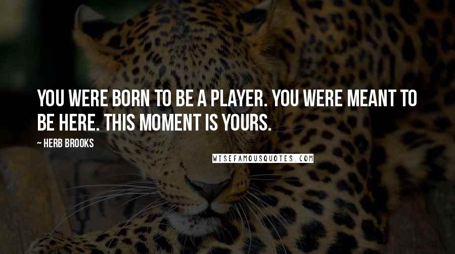 Herb Brooks Quotes: You were born to be a player. You were meant to be here. This moment is yours.