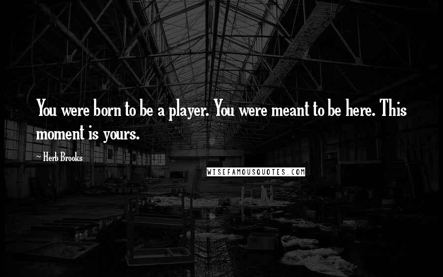 Herb Brooks Quotes: You were born to be a player. You were meant to be here. This moment is yours.