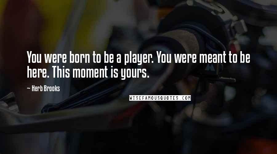 Herb Brooks Quotes: You were born to be a player. You were meant to be here. This moment is yours.