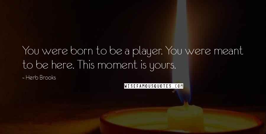 Herb Brooks Quotes: You were born to be a player. You were meant to be here. This moment is yours.