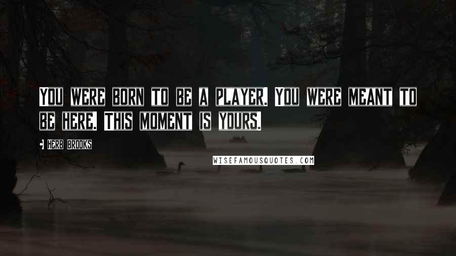 Herb Brooks Quotes: You were born to be a player. You were meant to be here. This moment is yours.