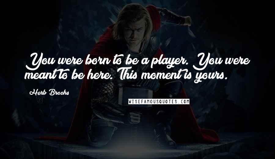 Herb Brooks Quotes: You were born to be a player. You were meant to be here. This moment is yours.