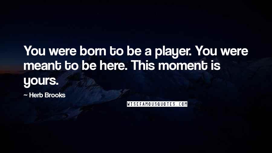 Herb Brooks Quotes: You were born to be a player. You were meant to be here. This moment is yours.