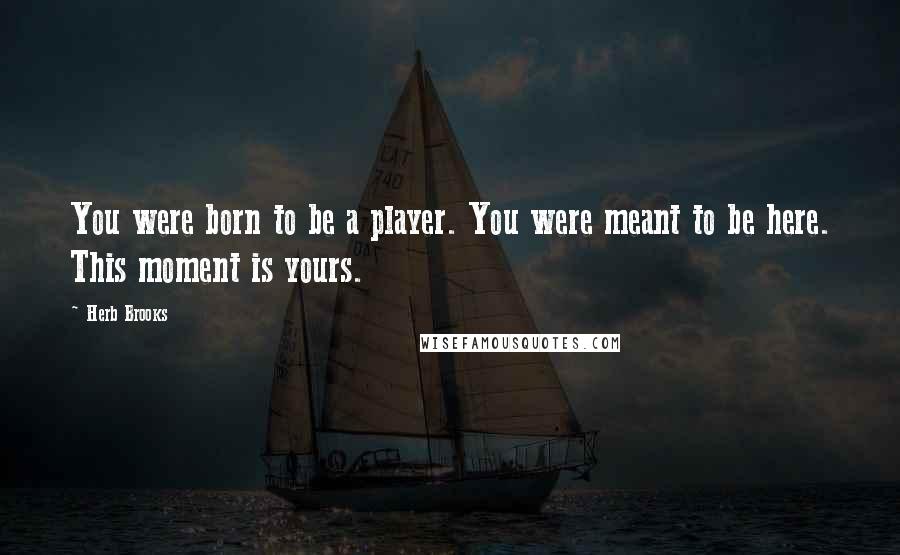 Herb Brooks Quotes: You were born to be a player. You were meant to be here. This moment is yours.