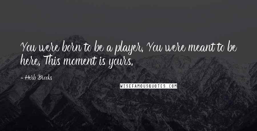 Herb Brooks Quotes: You were born to be a player. You were meant to be here. This moment is yours.