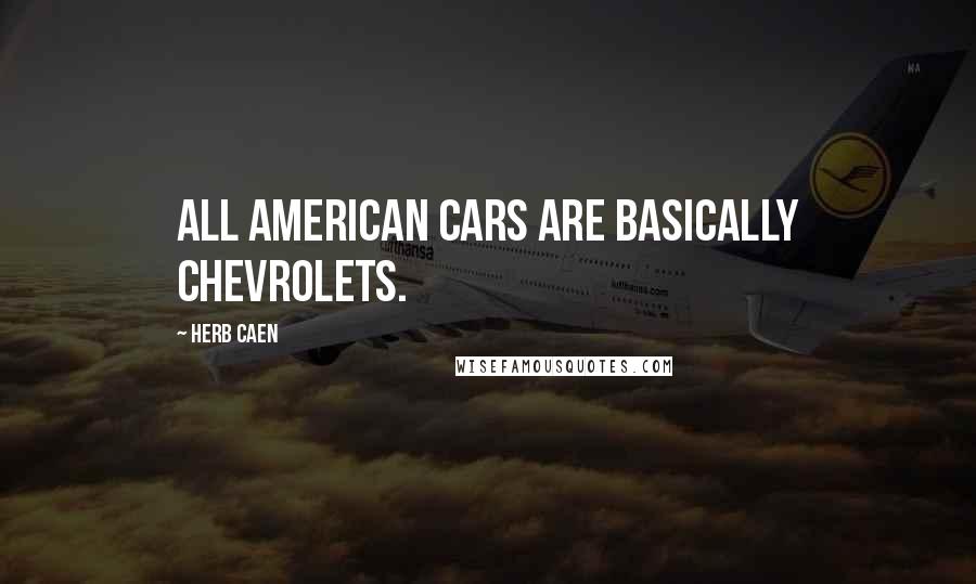 Herb Caen Quotes: All American cars are basically Chevrolets.