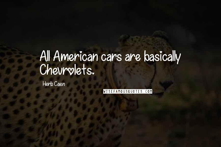 Herb Caen Quotes: All American cars are basically Chevrolets.