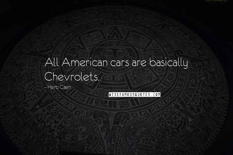 Herb Caen Quotes: All American cars are basically Chevrolets.