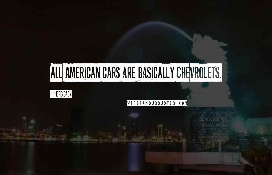 Herb Caen Quotes: All American cars are basically Chevrolets.