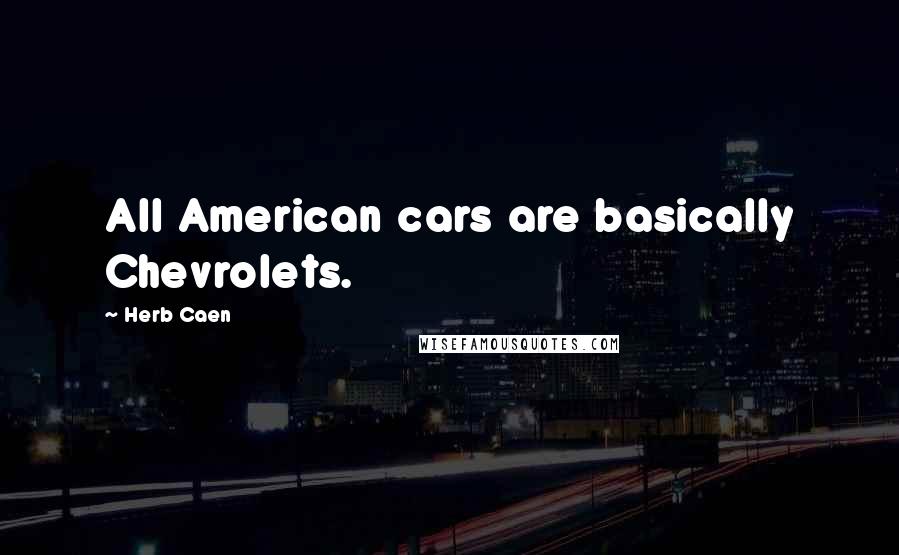 Herb Caen Quotes: All American cars are basically Chevrolets.