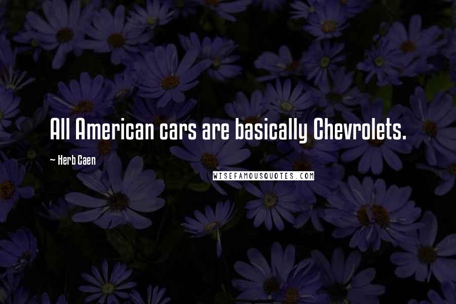 Herb Caen Quotes: All American cars are basically Chevrolets.
