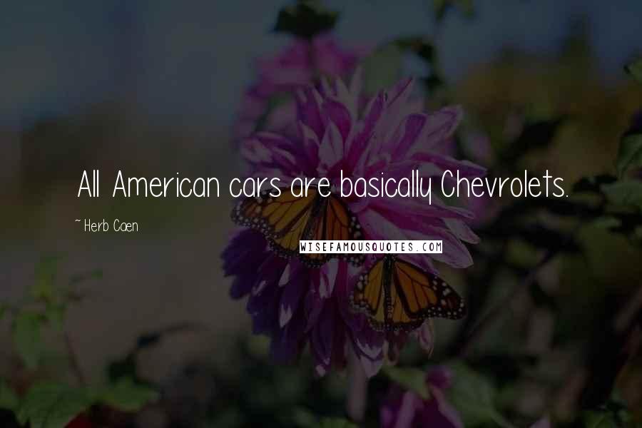 Herb Caen Quotes: All American cars are basically Chevrolets.