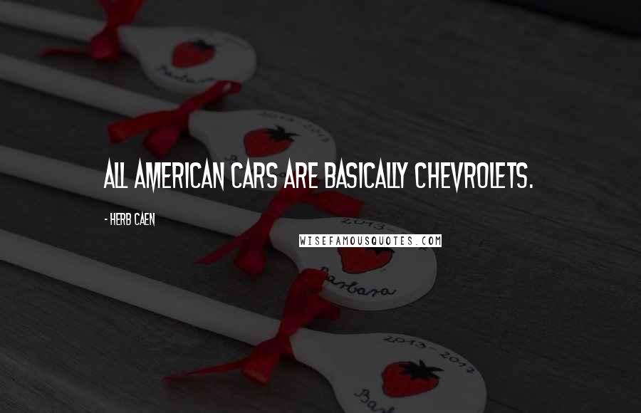 Herb Caen Quotes: All American cars are basically Chevrolets.