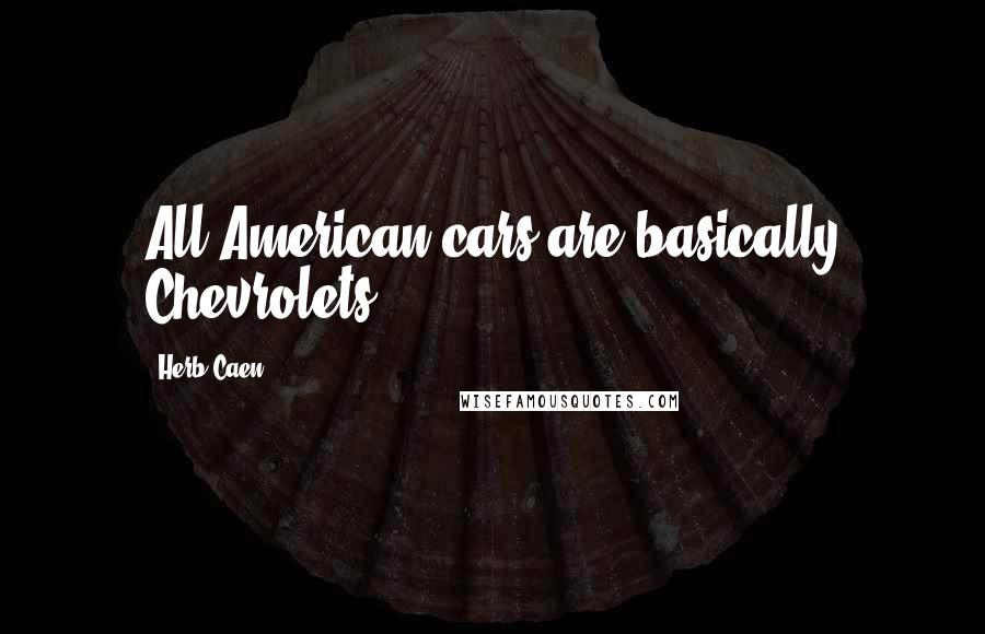 Herb Caen Quotes: All American cars are basically Chevrolets.