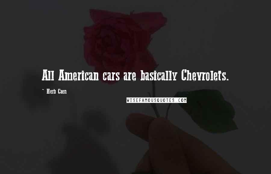 Herb Caen Quotes: All American cars are basically Chevrolets.