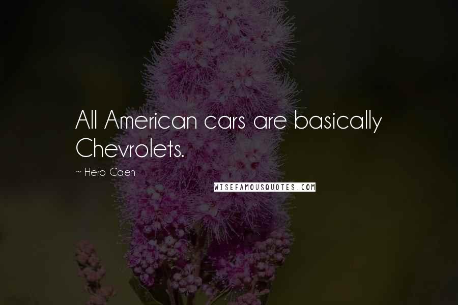 Herb Caen Quotes: All American cars are basically Chevrolets.