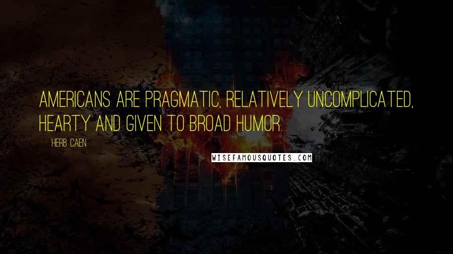 Herb Caen Quotes: Americans are pragmatic, relatively uncomplicated, hearty and given to broad humor.