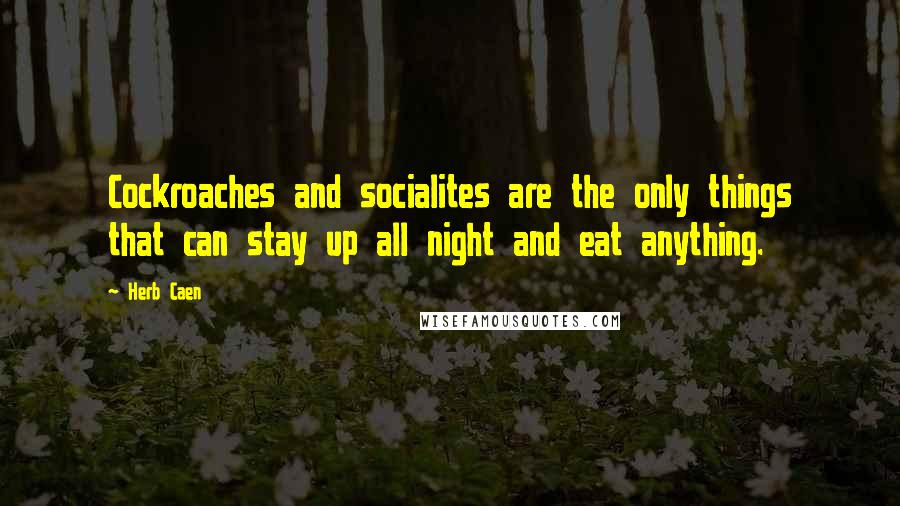 Herb Caen Quotes: Cockroaches and socialites are the only things that can stay up all night and eat anything.