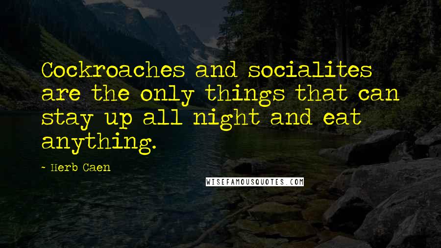 Herb Caen Quotes: Cockroaches and socialites are the only things that can stay up all night and eat anything.