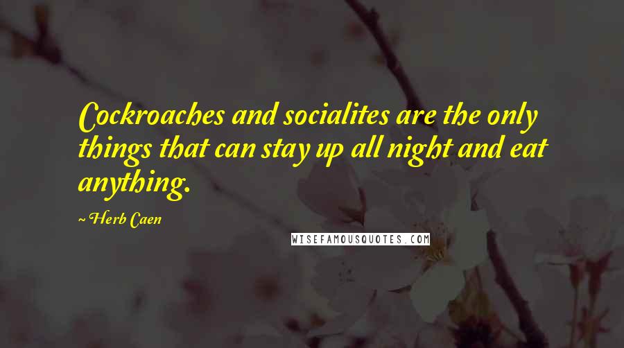 Herb Caen Quotes: Cockroaches and socialites are the only things that can stay up all night and eat anything.