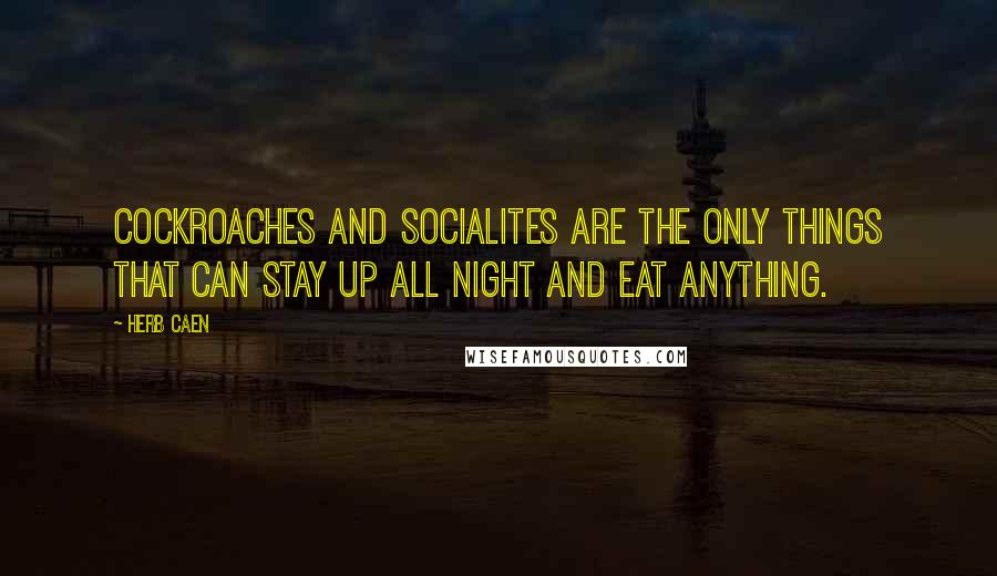 Herb Caen Quotes: Cockroaches and socialites are the only things that can stay up all night and eat anything.