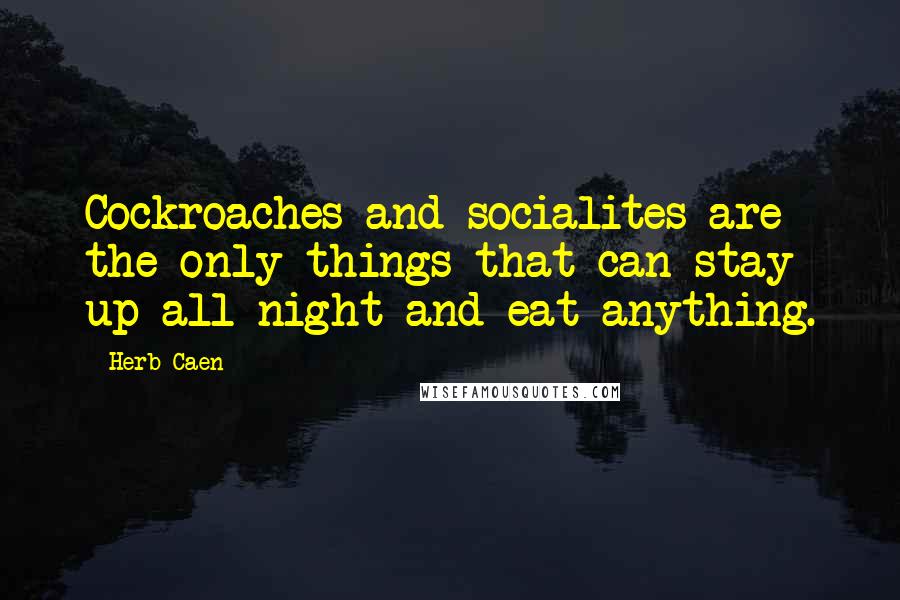 Herb Caen Quotes: Cockroaches and socialites are the only things that can stay up all night and eat anything.