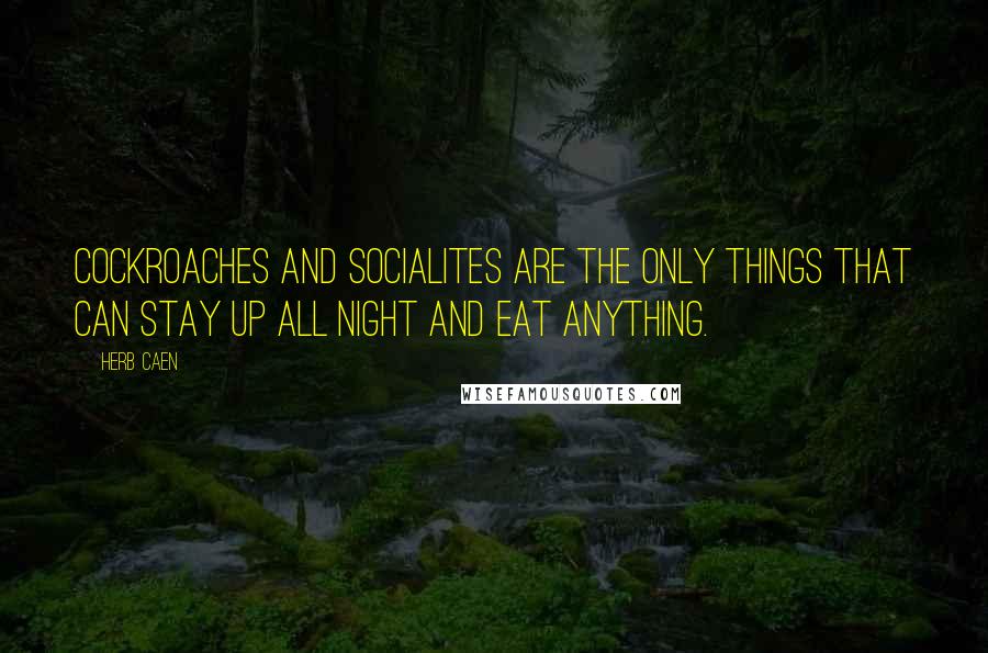 Herb Caen Quotes: Cockroaches and socialites are the only things that can stay up all night and eat anything.
