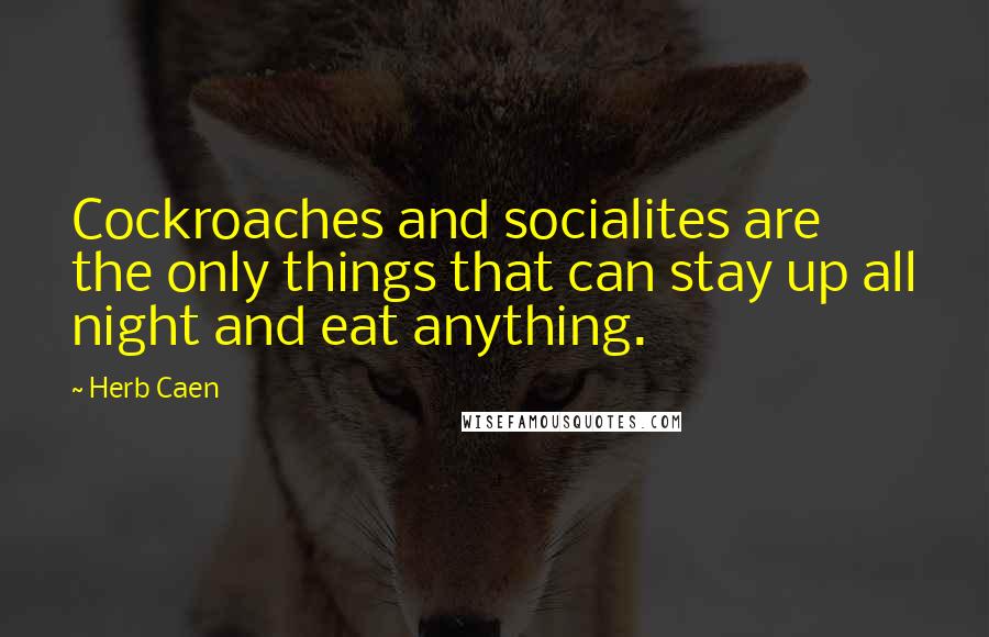 Herb Caen Quotes: Cockroaches and socialites are the only things that can stay up all night and eat anything.