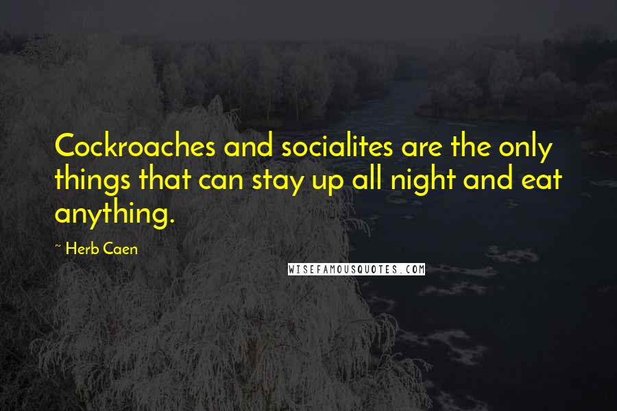 Herb Caen Quotes: Cockroaches and socialites are the only things that can stay up all night and eat anything.