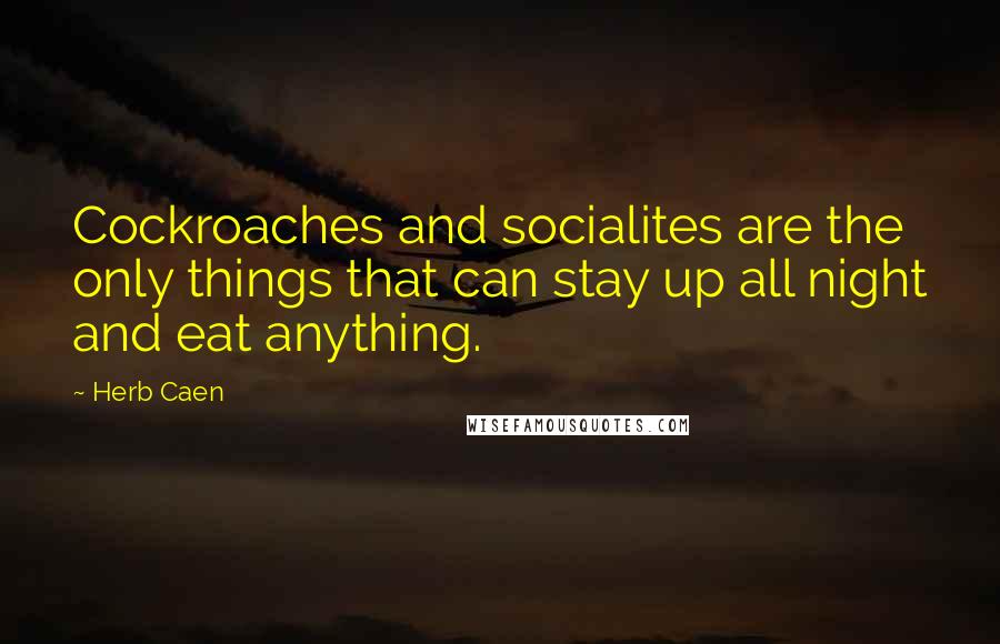 Herb Caen Quotes: Cockroaches and socialites are the only things that can stay up all night and eat anything.