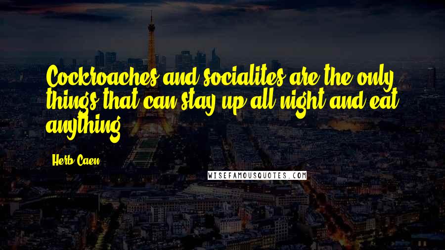 Herb Caen Quotes: Cockroaches and socialites are the only things that can stay up all night and eat anything.