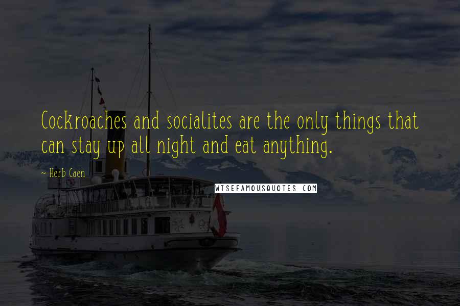 Herb Caen Quotes: Cockroaches and socialites are the only things that can stay up all night and eat anything.