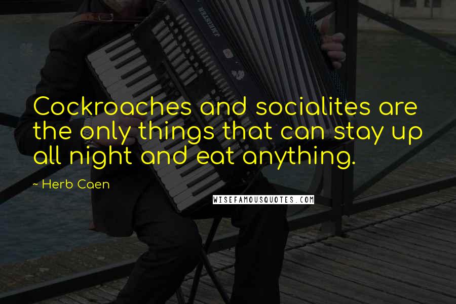 Herb Caen Quotes: Cockroaches and socialites are the only things that can stay up all night and eat anything.
