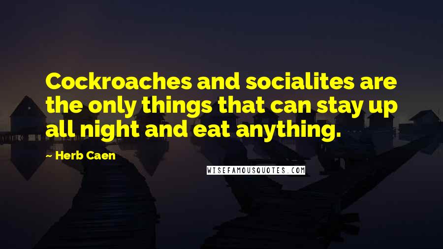 Herb Caen Quotes: Cockroaches and socialites are the only things that can stay up all night and eat anything.