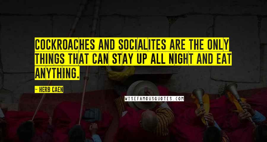 Herb Caen Quotes: Cockroaches and socialites are the only things that can stay up all night and eat anything.