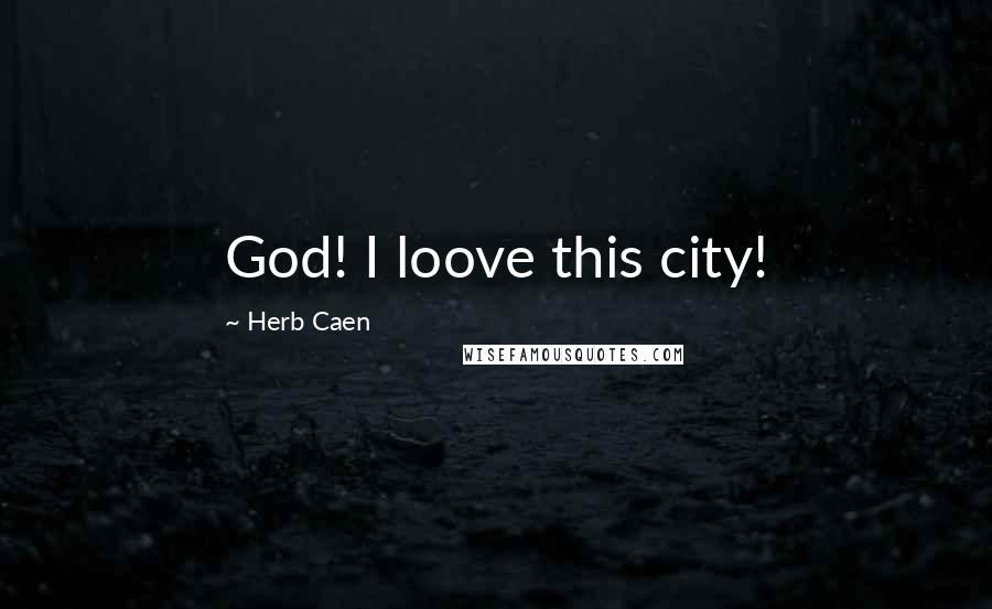 Herb Caen Quotes: God! I loove this city!